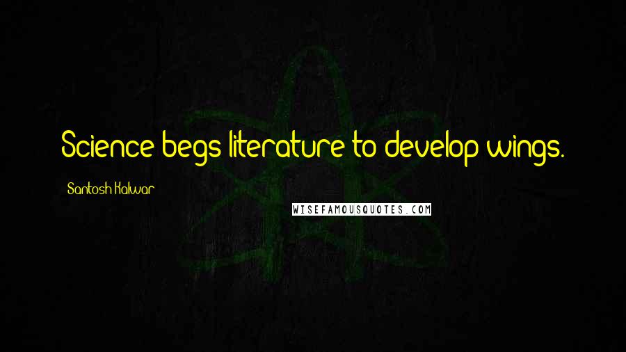 Santosh Kalwar Quotes: Science begs literature to develop wings.