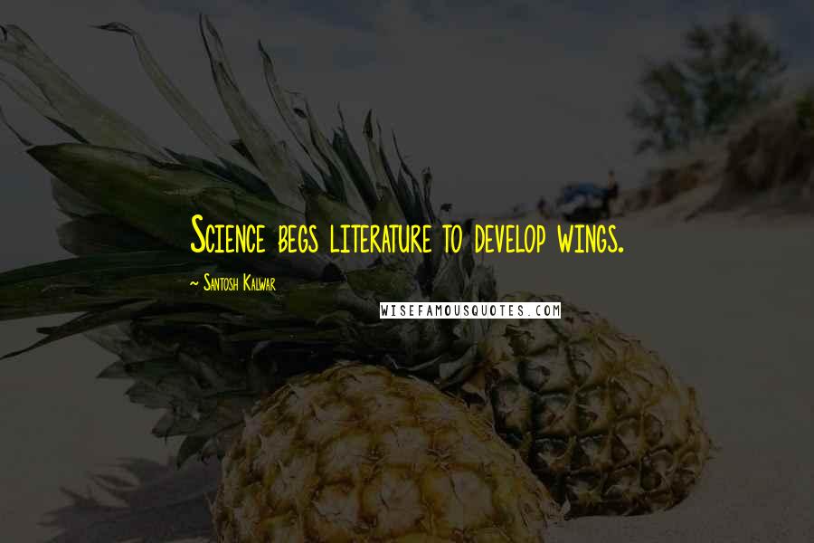 Santosh Kalwar Quotes: Science begs literature to develop wings.