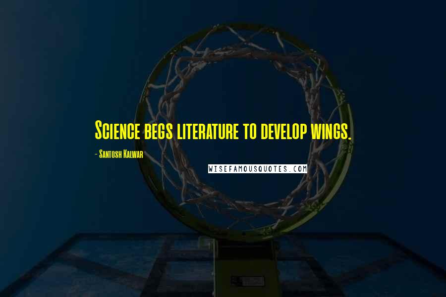 Santosh Kalwar Quotes: Science begs literature to develop wings.