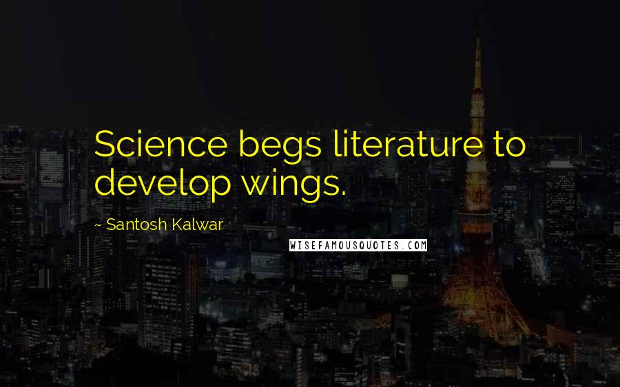 Santosh Kalwar Quotes: Science begs literature to develop wings.