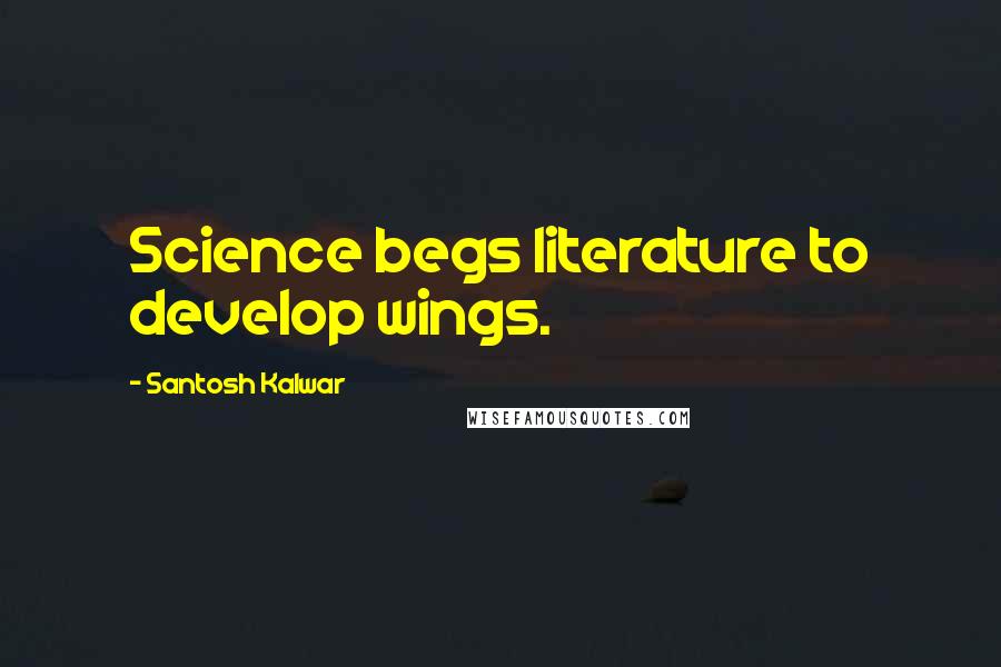 Santosh Kalwar Quotes: Science begs literature to develop wings.