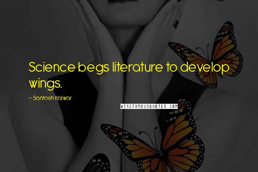 Santosh Kalwar Quotes: Science begs literature to develop wings.