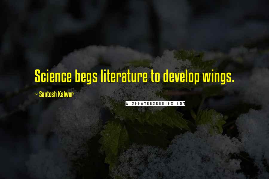 Santosh Kalwar Quotes: Science begs literature to develop wings.