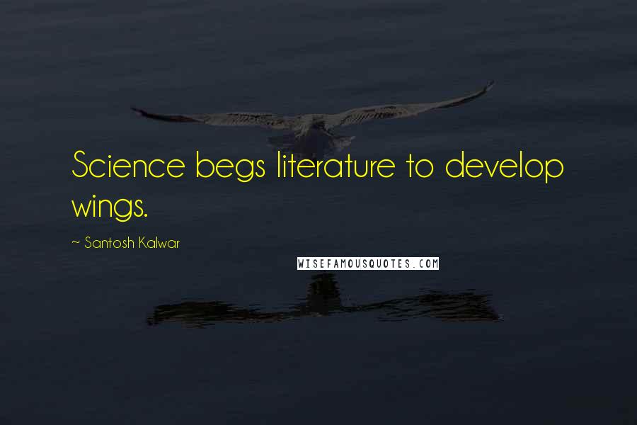 Santosh Kalwar Quotes: Science begs literature to develop wings.