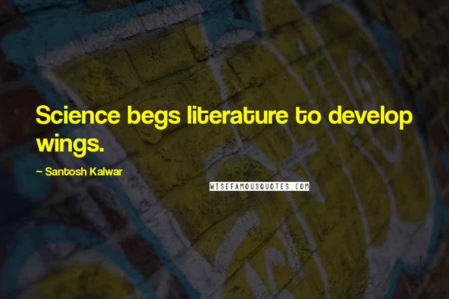 Santosh Kalwar Quotes: Science begs literature to develop wings.