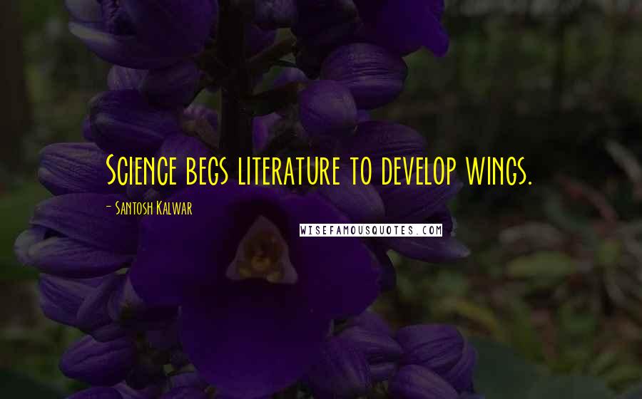 Santosh Kalwar Quotes: Science begs literature to develop wings.