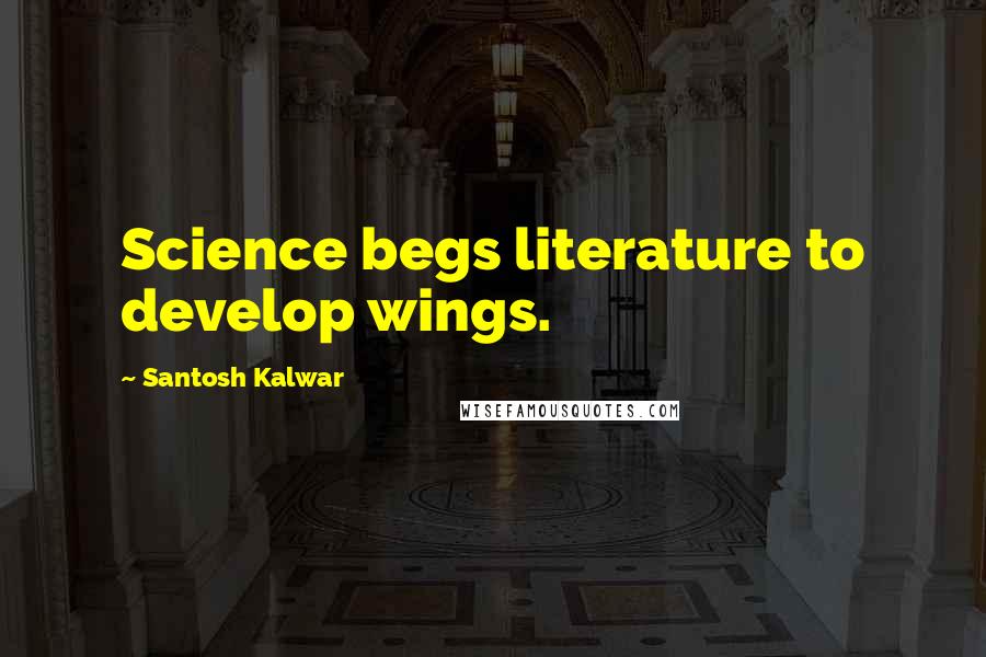 Santosh Kalwar Quotes: Science begs literature to develop wings.