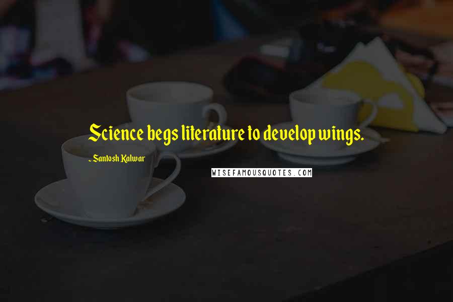 Santosh Kalwar Quotes: Science begs literature to develop wings.