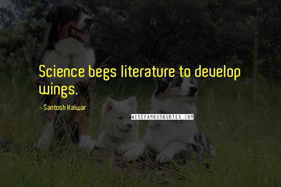 Santosh Kalwar Quotes: Science begs literature to develop wings.