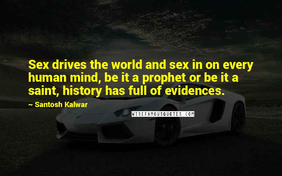Santosh Kalwar Quotes: Sex drives the world and sex in on every human mind, be it a prophet or be it a saint, history has full of evidences.