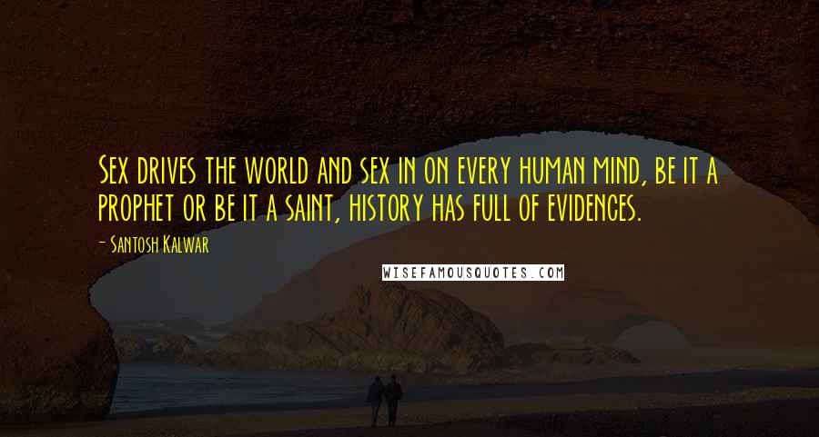 Santosh Kalwar Quotes: Sex drives the world and sex in on every human mind, be it a prophet or be it a saint, history has full of evidences.