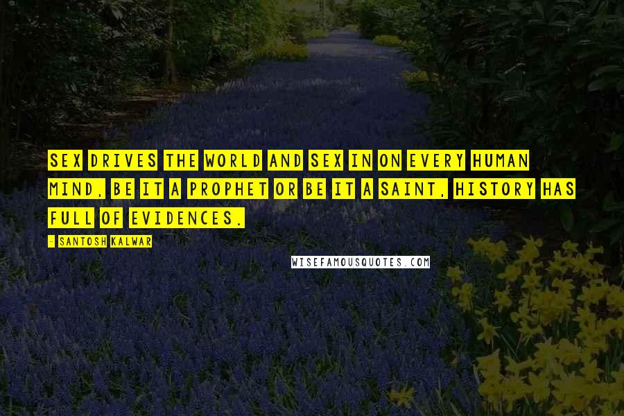 Santosh Kalwar Quotes: Sex drives the world and sex in on every human mind, be it a prophet or be it a saint, history has full of evidences.