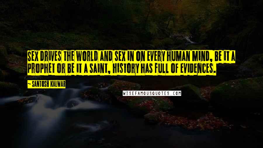 Santosh Kalwar Quotes: Sex drives the world and sex in on every human mind, be it a prophet or be it a saint, history has full of evidences.