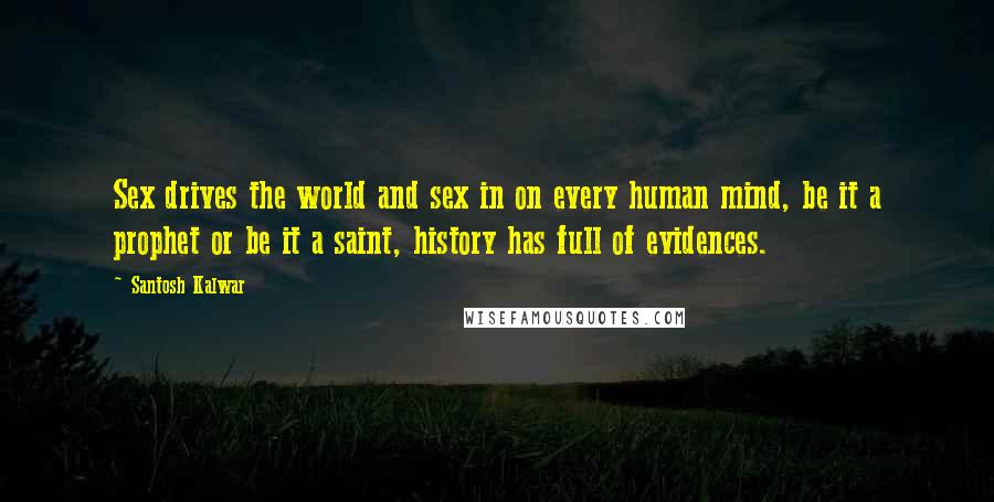 Santosh Kalwar Quotes: Sex drives the world and sex in on every human mind, be it a prophet or be it a saint, history has full of evidences.