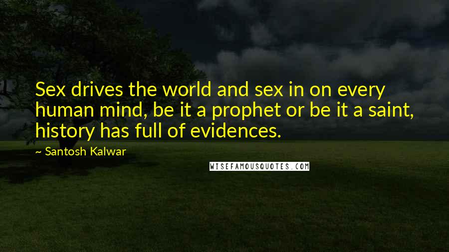 Santosh Kalwar Quotes: Sex drives the world and sex in on every human mind, be it a prophet or be it a saint, history has full of evidences.