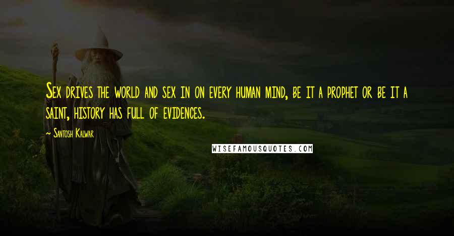 Santosh Kalwar Quotes: Sex drives the world and sex in on every human mind, be it a prophet or be it a saint, history has full of evidences.