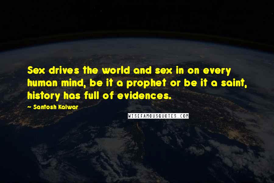 Santosh Kalwar Quotes: Sex drives the world and sex in on every human mind, be it a prophet or be it a saint, history has full of evidences.