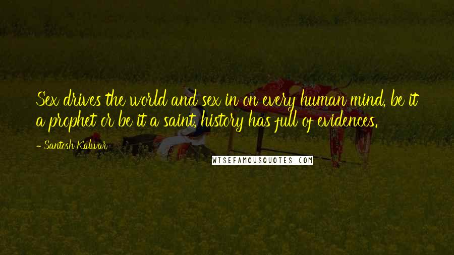 Santosh Kalwar Quotes: Sex drives the world and sex in on every human mind, be it a prophet or be it a saint, history has full of evidences.