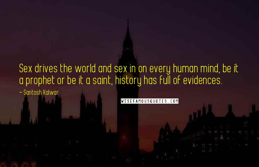 Santosh Kalwar Quotes: Sex drives the world and sex in on every human mind, be it a prophet or be it a saint, history has full of evidences.
