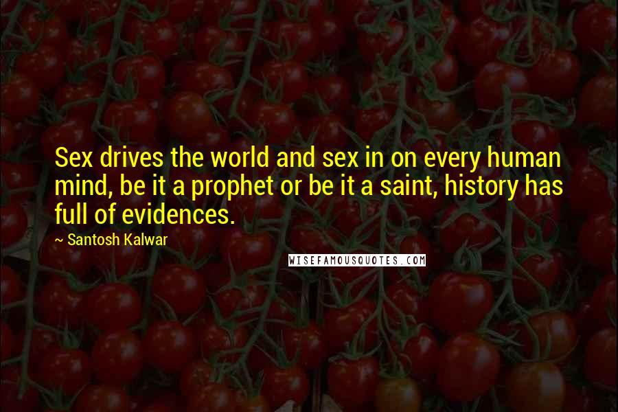 Santosh Kalwar Quotes: Sex drives the world and sex in on every human mind, be it a prophet or be it a saint, history has full of evidences.