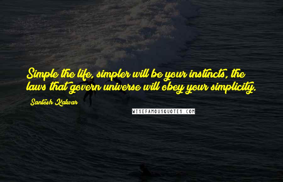 Santosh Kalwar Quotes: Simple the life, simpler will be your instincts, the laws that govern universe will obey your simplicity.