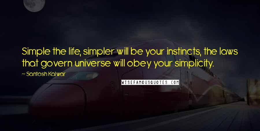 Santosh Kalwar Quotes: Simple the life, simpler will be your instincts, the laws that govern universe will obey your simplicity.