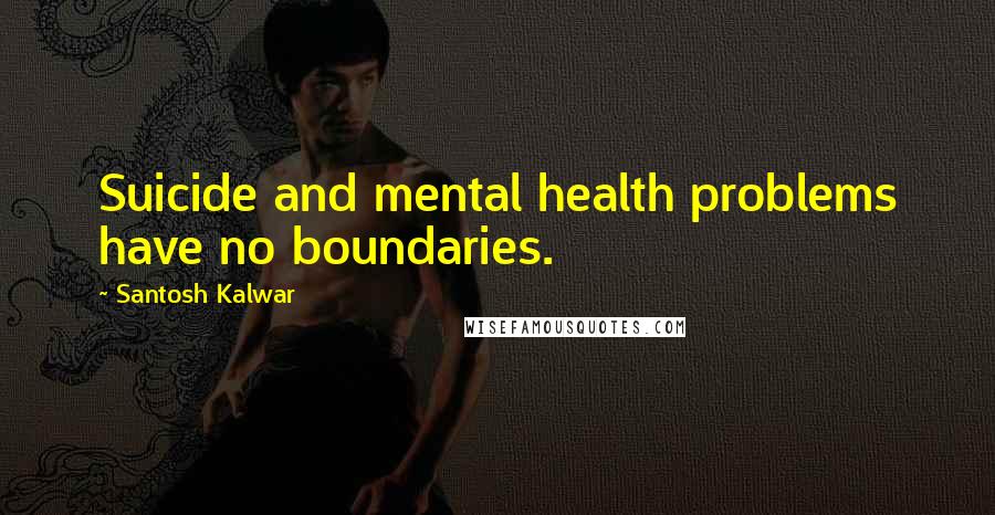 Santosh Kalwar Quotes: Suicide and mental health problems have no boundaries.