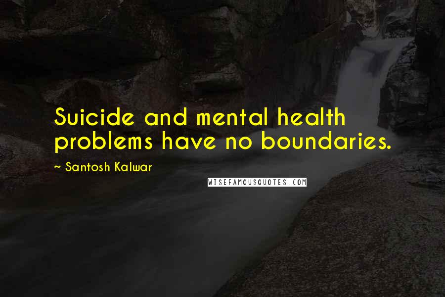 Santosh Kalwar Quotes: Suicide and mental health problems have no boundaries.