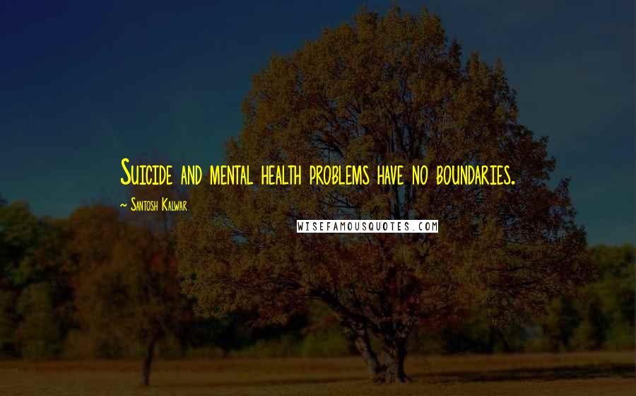 Santosh Kalwar Quotes: Suicide and mental health problems have no boundaries.