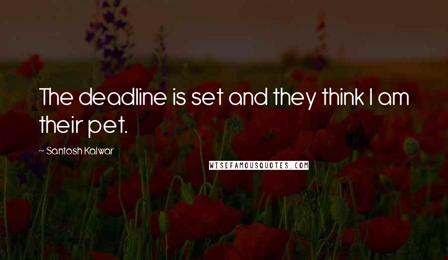 Santosh Kalwar Quotes: The deadline is set and they think I am their pet.