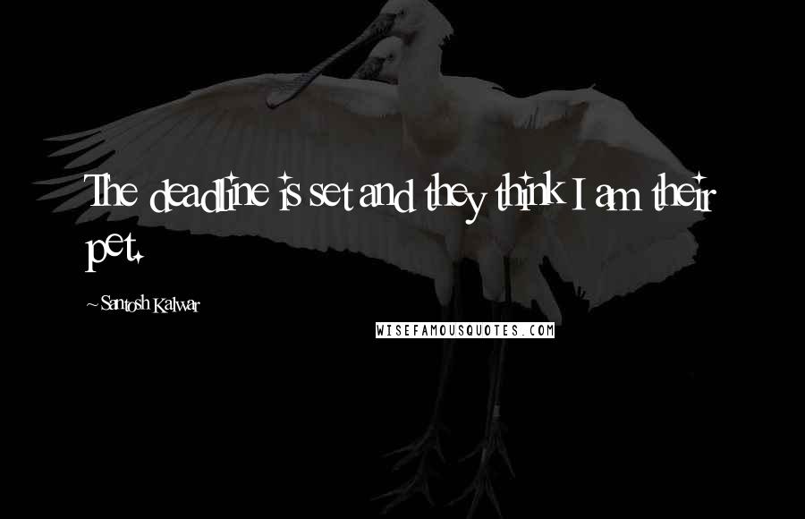 Santosh Kalwar Quotes: The deadline is set and they think I am their pet.