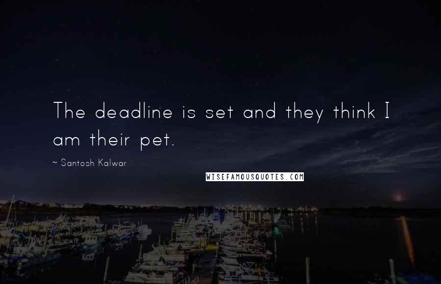 Santosh Kalwar Quotes: The deadline is set and they think I am their pet.