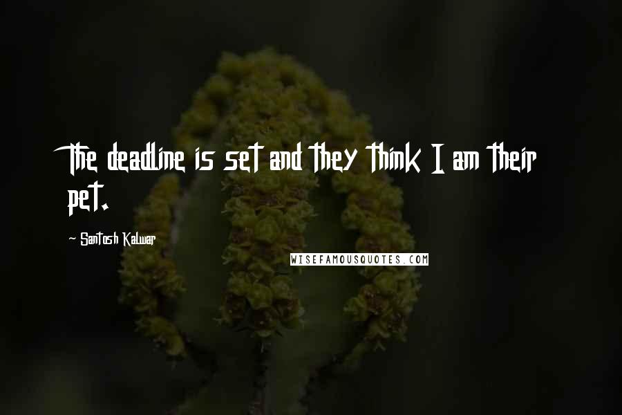 Santosh Kalwar Quotes: The deadline is set and they think I am their pet.