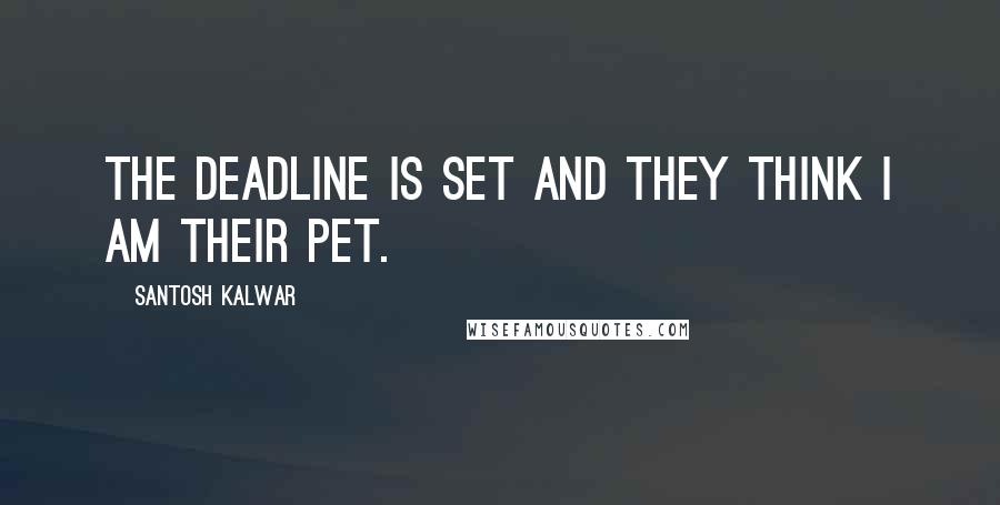 Santosh Kalwar Quotes: The deadline is set and they think I am their pet.
