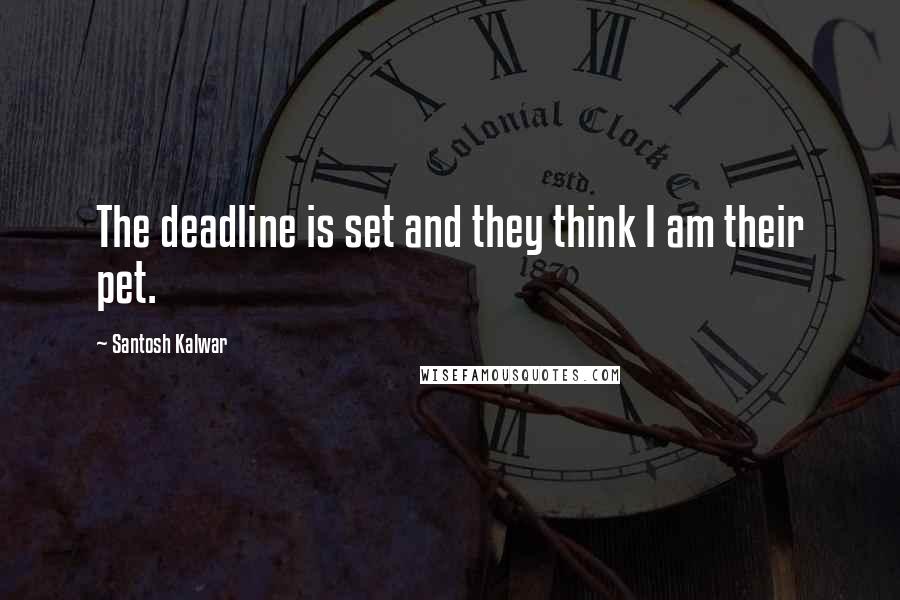 Santosh Kalwar Quotes: The deadline is set and they think I am their pet.