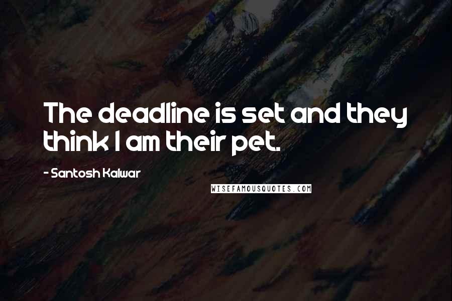 Santosh Kalwar Quotes: The deadline is set and they think I am their pet.