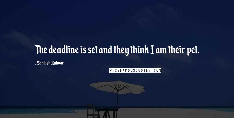 Santosh Kalwar Quotes: The deadline is set and they think I am their pet.