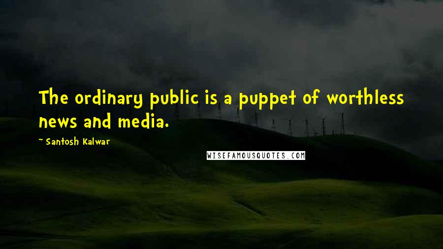 Santosh Kalwar Quotes: The ordinary public is a puppet of worthless news and media.