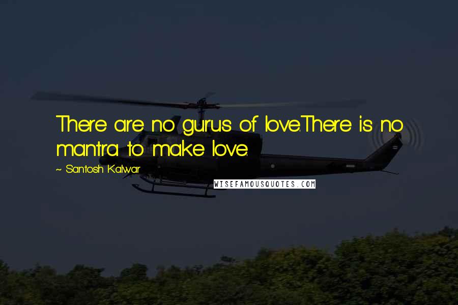 Santosh Kalwar Quotes: There are no gurus of love.There is no mantra to make love.