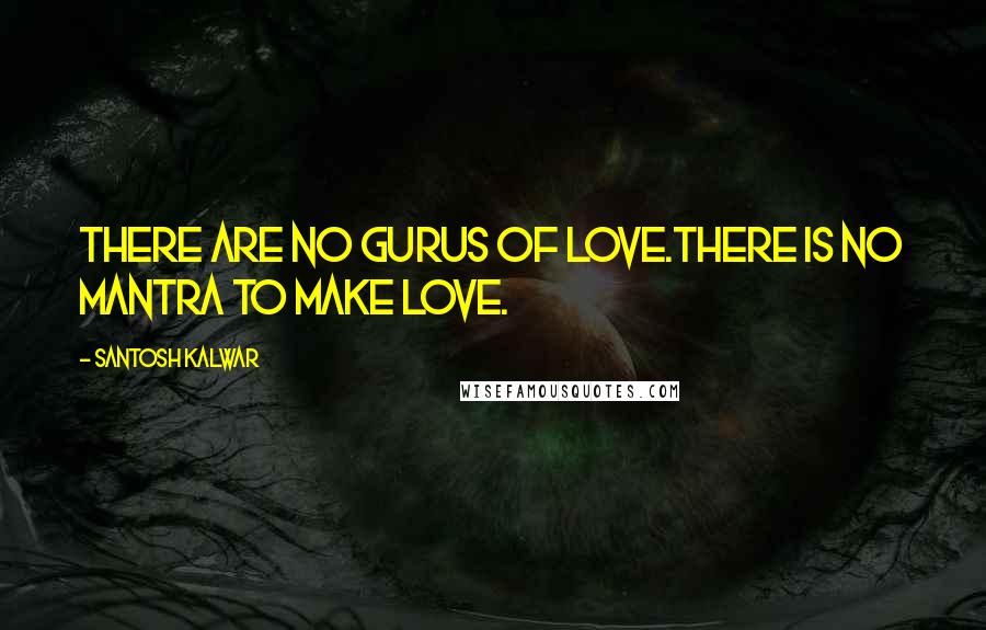 Santosh Kalwar Quotes: There are no gurus of love.There is no mantra to make love.