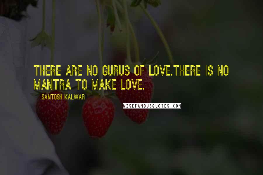 Santosh Kalwar Quotes: There are no gurus of love.There is no mantra to make love.