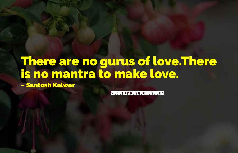 Santosh Kalwar Quotes: There are no gurus of love.There is no mantra to make love.