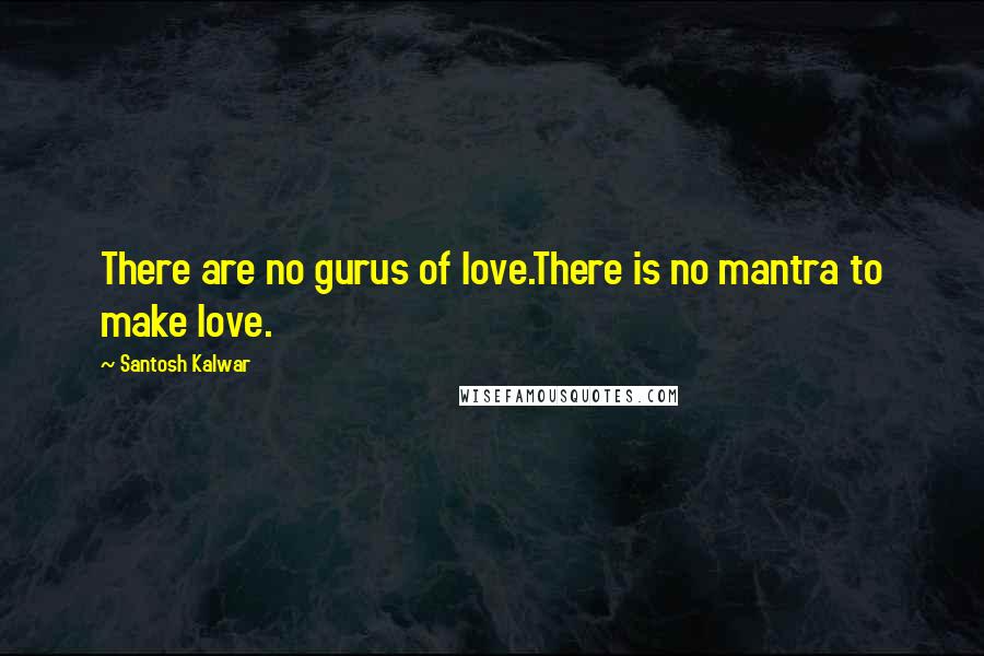 Santosh Kalwar Quotes: There are no gurus of love.There is no mantra to make love.