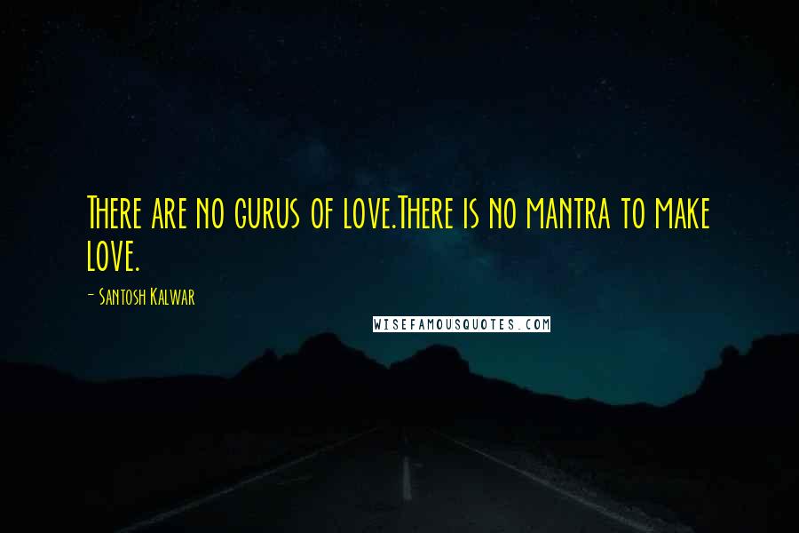 Santosh Kalwar Quotes: There are no gurus of love.There is no mantra to make love.