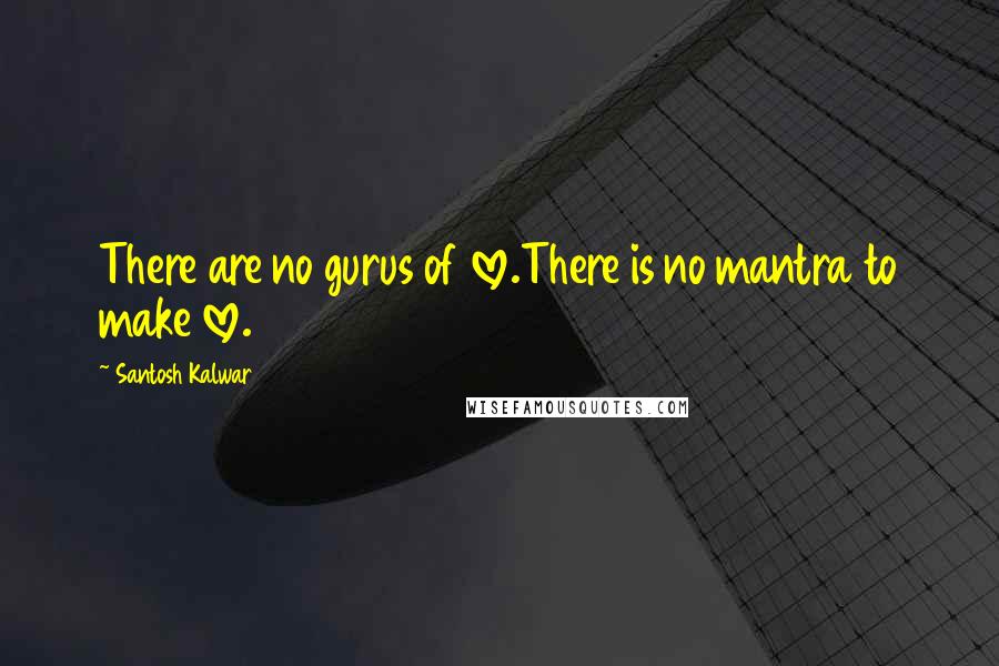 Santosh Kalwar Quotes: There are no gurus of love.There is no mantra to make love.
