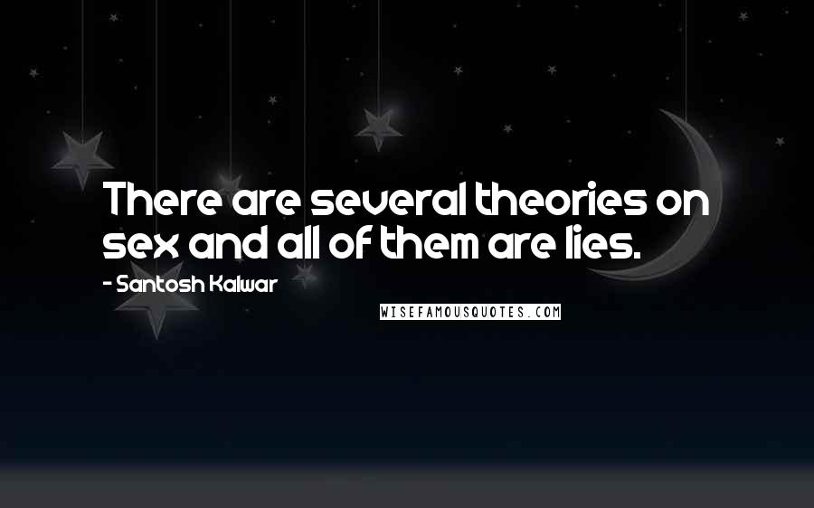 Santosh Kalwar Quotes: There are several theories on sex and all of them are lies.