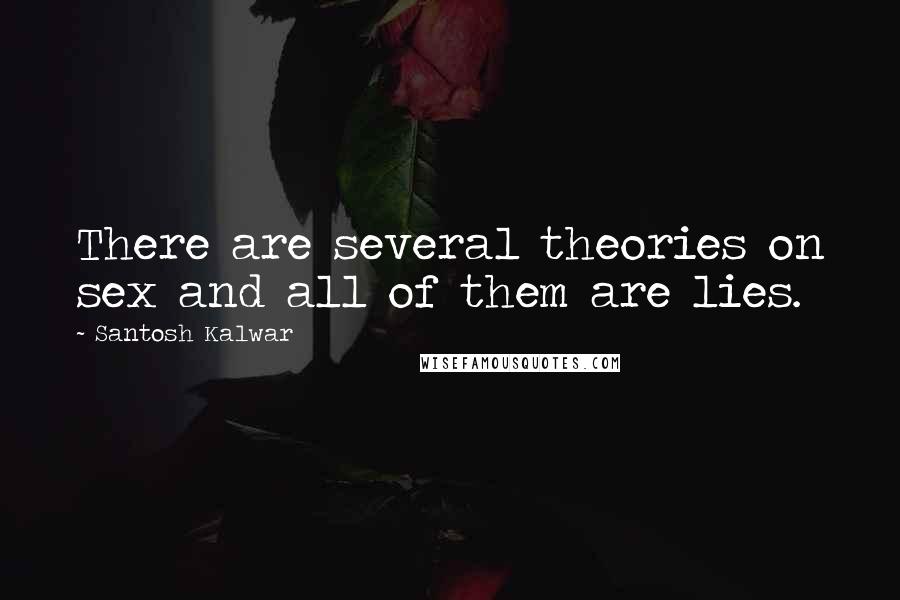 Santosh Kalwar Quotes: There are several theories on sex and all of them are lies.