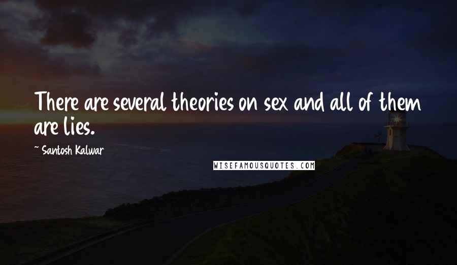 Santosh Kalwar Quotes: There are several theories on sex and all of them are lies.