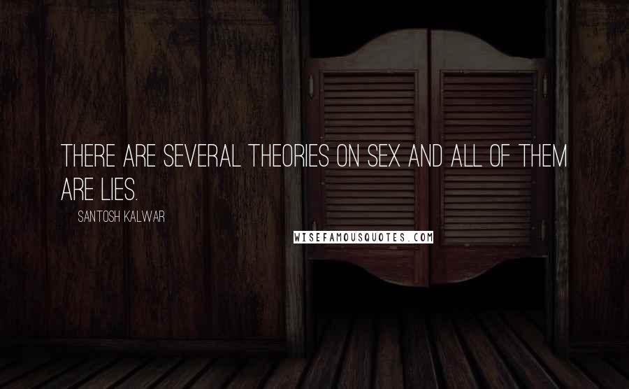 Santosh Kalwar Quotes: There are several theories on sex and all of them are lies.