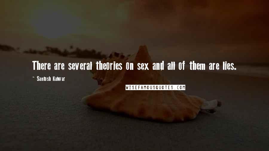 Santosh Kalwar Quotes: There are several theories on sex and all of them are lies.